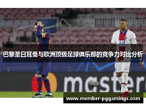巴黎圣日耳曼与欧洲顶级足球俱乐部的竞争力对比分析 巴黎圣日耳曼与欧洲顶级足球俱乐部的竞争力对比分析