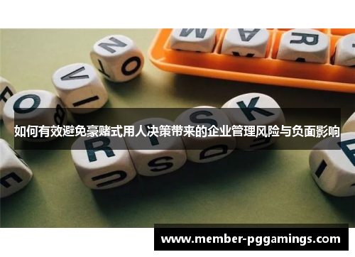 如何有效避免豪赌式用人决策带来的企业管理风险与负面影响
