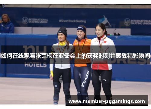 如何在线观看张楚桐在亚冬会上的获奖时刻并感受精彩瞬间