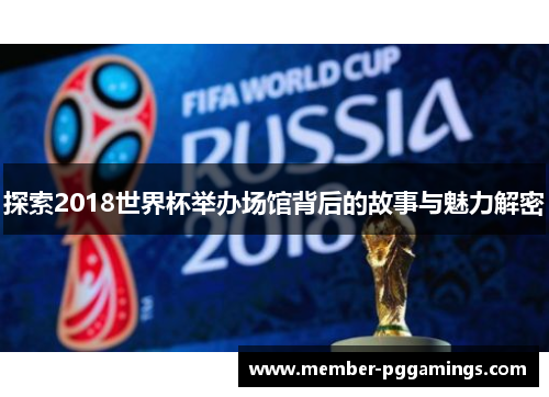 探索2018世界杯举办场馆背后的故事与魅力解密
