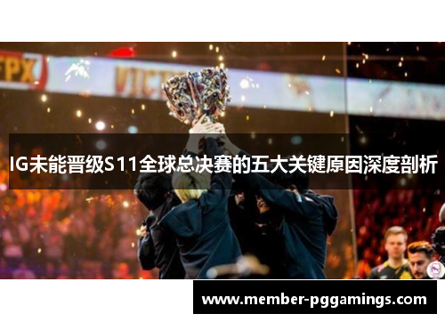 IG未能晋级S11全球总决赛的五大关键原因深度剖析