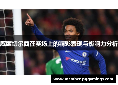 威廉切尔西在赛场上的精彩表现与影响力分析