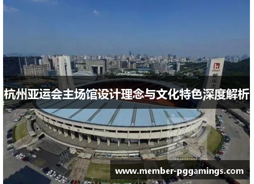 杭州亚运会主场馆设计理念与文化特色深度解析