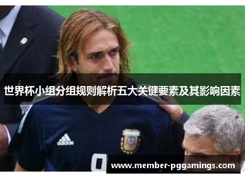 世界杯小组分组规则解析五大关键要素及其影响因素