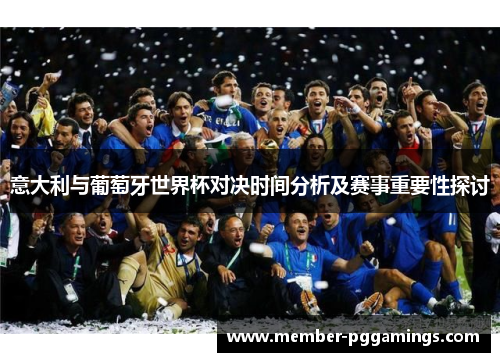 意大利与葡萄牙世界杯对决时间分析及赛事重要性探讨