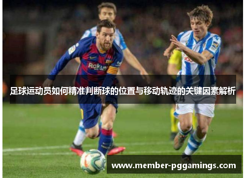 足球运动员如何精准判断球的位置与移动轨迹的关键因素解析