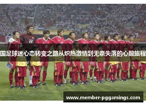 国足球迷心态转变之路从炽热激情到无奈失落的心酸旅程