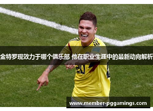 金特罗现效力于哪个俱乐部 他在职业生涯中的最新动向解析