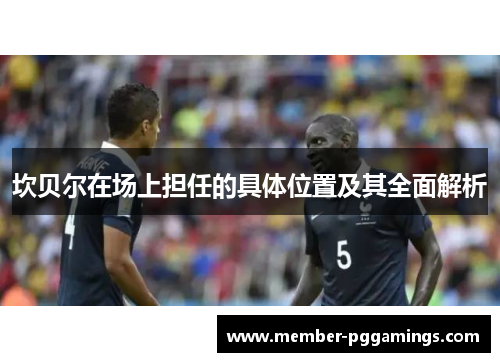 坎贝尔在场上担任的具体位置及其全面解析 坎贝尔在场上担任的具体位置及其全面解析