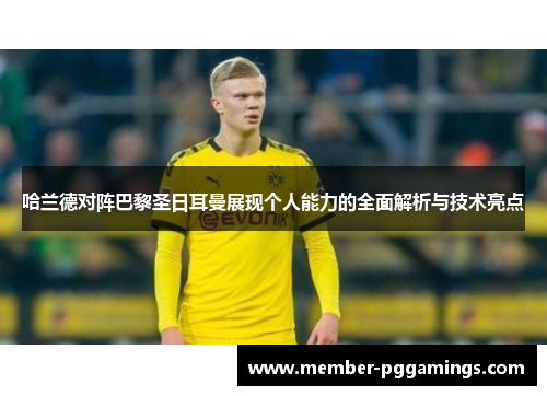 哈兰德对阵巴黎圣日耳曼展现个人能力的全面解析与技术亮点