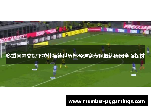 多重因素交织下拉什福德世界杯预选赛表现低迷原因全面探讨