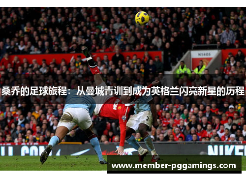 桑乔的足球旅程：从曼城青训到成为英格兰闪亮新星的历程
