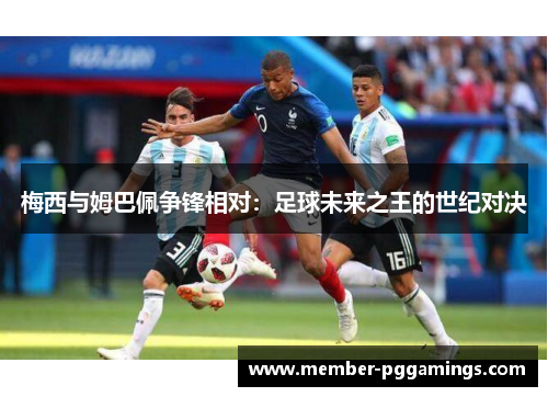 梅西与姆巴佩争锋相对：足球未来之王的世纪对决