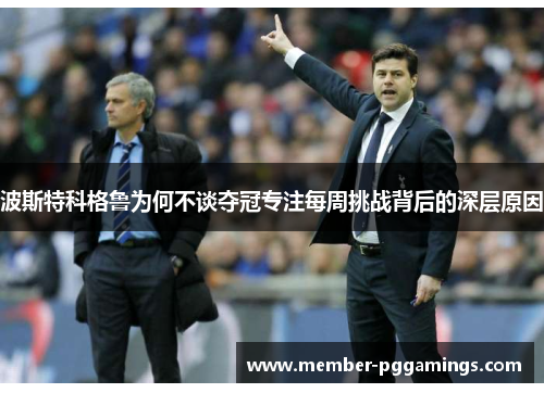 波斯特科格鲁为何不谈夺冠专注每周挑战背后的深层原因 波斯特科格鲁为何不谈夺冠专注每周挑战背后的深层原因