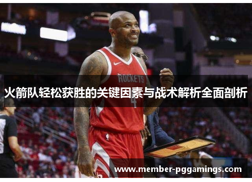 火箭队轻松获胜的关键因素与战术解析全面剖析 火箭队轻松获胜的关键因素与战术解析全面剖析
